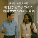 特集「中小企業のための外国人雇用の実務と悩み」─ 限られたリソースで、最大の定着効果を ─第2回