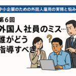 特集「中小企業のための外国人雇用の実務と悩み」─ 限られたリソースで、最大の定着効果を ─第6回