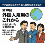 特集「中小企業のための外国人雇用の実務と悩み」─ 限られたリソースで最大の定着効果を ─第10回