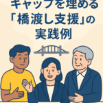 制度と現場のギャップを埋める「橋渡し支援」の実践例