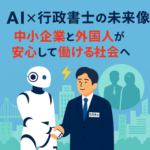 AI×行政書士の未来像――中小企業と外国人が安心して働ける社会へ