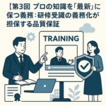 【第3回】プロの知識を「最新」に保つ義務：研修受講の義務化が担保する品質保証