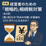 特集：経営者のための「戦略的」相続税対策