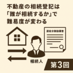 不動産の相続登記は“誰が相続するか”で難易度が変わる