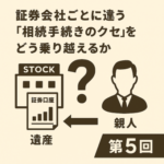 証券会社ごとに違う“相続手続きのクセ”をどう乗り越えるか