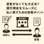 遺言がなくても大丈夫？　銀行預金をスムーズに払い戻すための実務ポイント