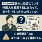 【Q&A特集 第1回】日本に在留している外国人を雇用するに当たって、気を付けるべき点は何ですか。