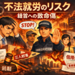 不法就労のリスク：「知らなかった」では済まされない経営への致命傷