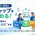 制度と現場のギャップを埋める！外国人雇用の“見える化”支援