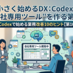 小さく始めるDX：Codexで“自社専用ツール”を作る第一歩